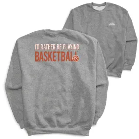 Basketball Crewneck Sweatshirt - I'd Rather Be Playing Basketball (Back Design) 